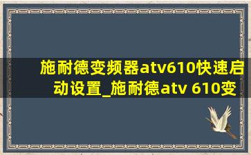 施耐德变频器atv610快速启动设置_施耐德atv 610变频器端子接线图